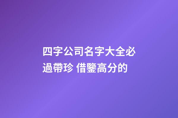 四字公司名字大全必過帶珍 借鑒高分的-第1張-公司起名-玄機(jī)派
